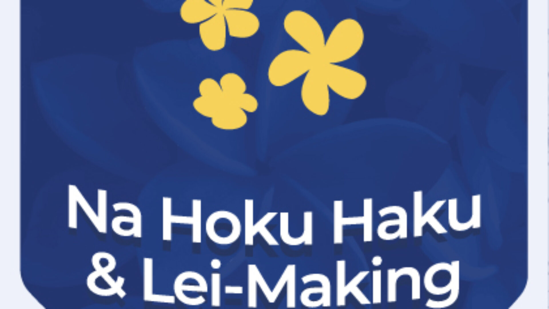 Na Hoku Haku & Lei-Making Workshop Series