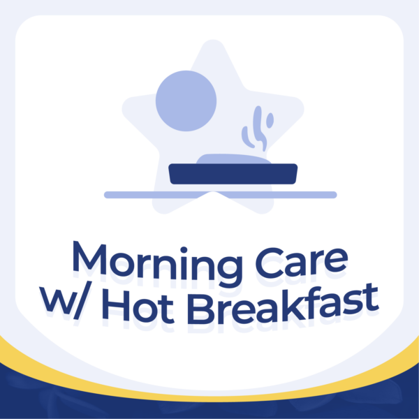 Morning Care w/ Hot Breakfast
